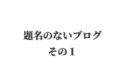 題名のないブログ 〜 その１